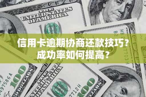 北京信用卡逾期协商还款技巧？成功率如何提高？