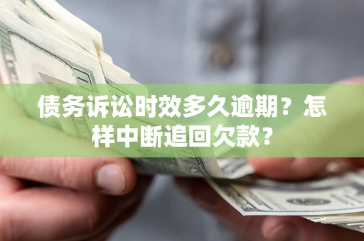 北京债务诉讼时效多久逾期？怎样中断追回欠款？