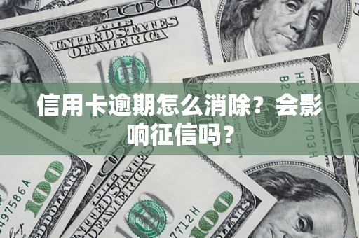 北京信用卡逾期怎么消除？会影响征信吗？
