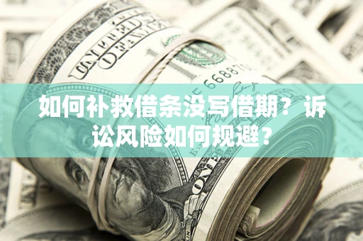 北京如何补救借条没写借期？诉讼风险如何规避？