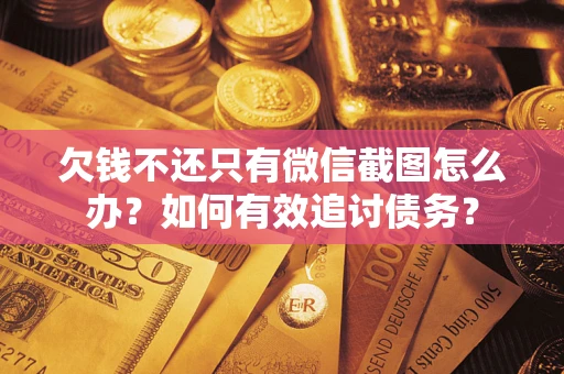 北京欠钱不还只有微信截图怎么办？如何有效追讨债务？