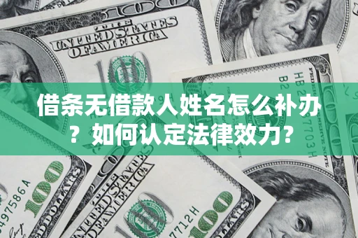 北京借条无借款人姓名怎么补办？如何认定法律效力？
