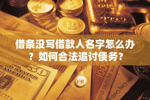 北京借条没写借款人名字怎么办？如何合法追讨债务？