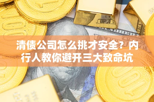 北京清债公司怎么挑才安全?内行人教你避开三大致命坑 北京清债公司怎么挑才安全?内行人教你避开三大致命坑