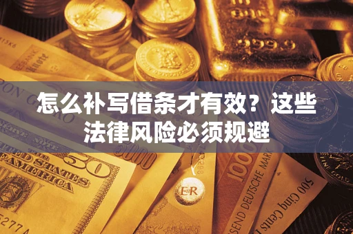 北京怎么补写借条才有效？这些法律风险必须规避