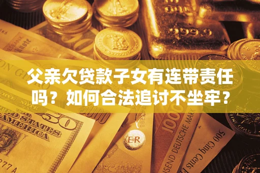 北京父亲欠贷款子女有连带责任吗？如何合法追讨不坐牢？