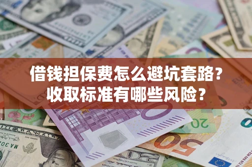 北京借钱担保费怎么避坑套路?收取标准有哪些风险? 北京借钱担保费怎么避坑套路?收取标准有哪些风险?