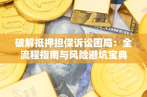 北京破解抵押担保诉讼困局:全流程指南与风险避坑宝典 北京破解抵押担保诉讼困局:全流程指南与风险避坑宝典