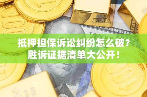 北京抵押担保诉讼纠纷怎么破？胜诉证据清单大公开！