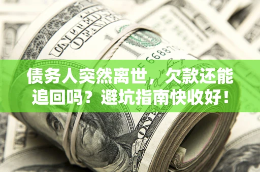 北京债务人突然离世，欠款还能追回吗？避坑指南快收好！