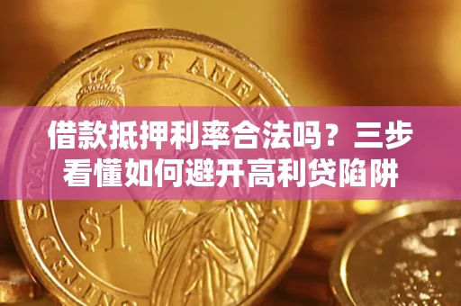 北京借款抵押利率合法吗？三步看懂如何避开高利贷陷阱