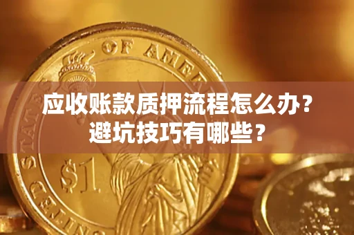 北京应收账款质押流程怎么办？避坑技巧有哪些？