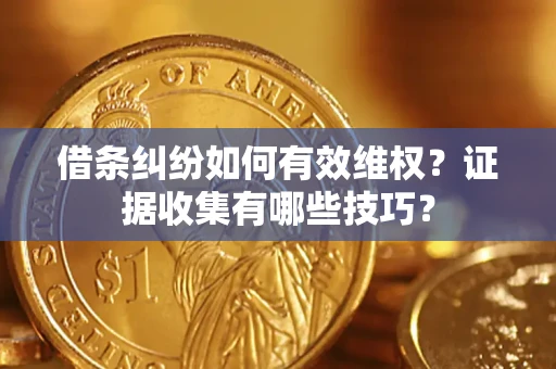 北京借条纠纷如何有效维权？证据收集有哪些技巧？