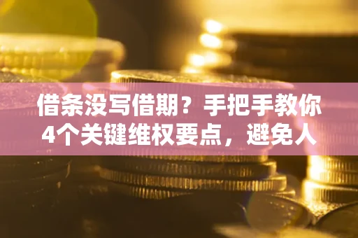 北京借条没写借期？手把手教你4个关键维权要点，避免人财两空