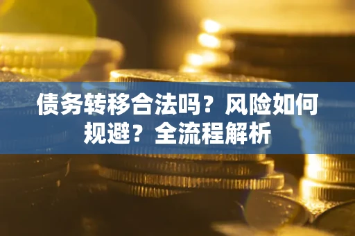 北京债务转移合法吗？风险如何规避？全流程解析