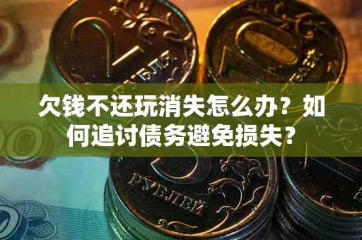 北京欠钱不还玩消失怎么办？如何追讨债务避免损失？