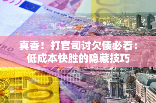 北京真香！打官司讨欠债必看：低成本快胜的隐藏技巧