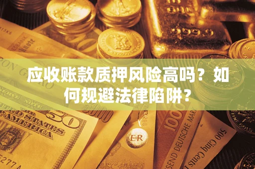北京应收账款质押风险高吗？如何规避法律陷阱？