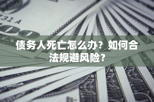 北京债务人死亡怎么办？如何合法规避风险？