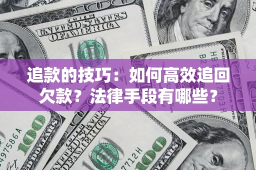 北京追款的技巧：如何高效追回欠款？法律手段有哪些？