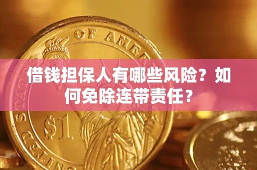 北京借钱担保人有哪些风险？如何免除连带责任？