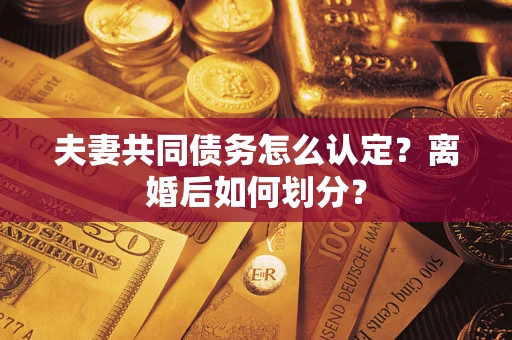 北京夫妻共同债务怎么认定？离婚后如何划分？