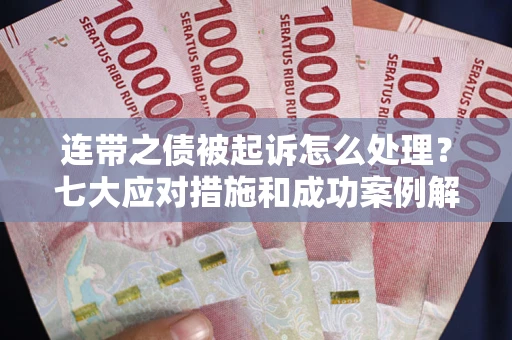 北京连带之债被起诉怎么处理？七大应对措施和成功案例解析