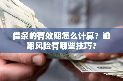 北京借条的有效期怎么计算？逾期风险有哪些技巧？