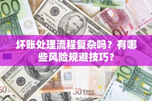 北京坏账处理流程复杂吗？有哪些风险规避技巧？