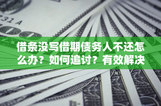 北京借条没写借期债务人不还怎么办？如何追讨？有效解决方案！