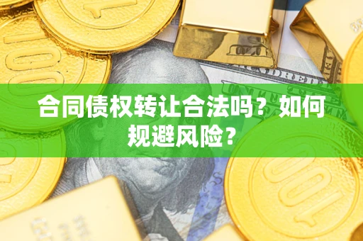 北京合同债权转让合法吗?如何规避风险? 北京合同债权转让合法吗?如何规避风险?