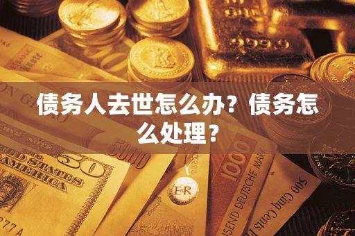 北京债务人去世怎么办？债务怎么处理？