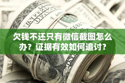 北京欠钱不还只有微信截图怎么办？证据有效如何追讨？