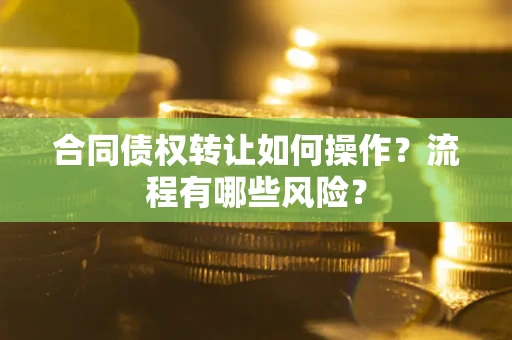 北京合同债权转让如何操作？流程有哪些风险？