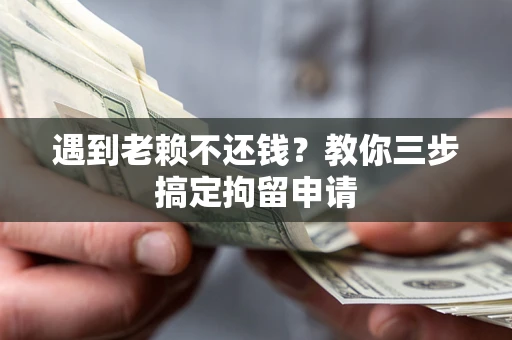 北京遇到老赖不还钱？教你三步搞定拘留申请