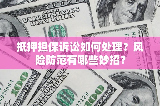 北京抵押担保诉讼如何处理？风险防范有哪些妙招？