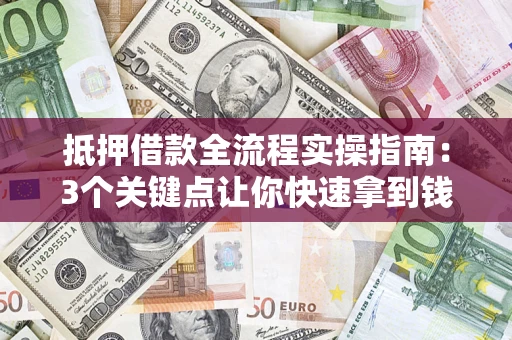 北京抵押借款全流程实操指南：3个关键点让你快速拿到钱