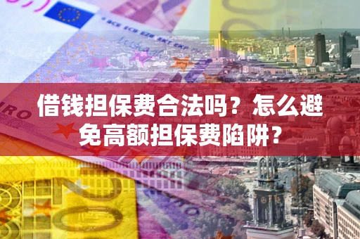 北京借钱担保费合法吗？怎么避免高额担保费陷阱？