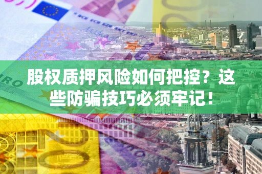 北京股权质押风险如何把控？这些防骗技巧必须牢记！