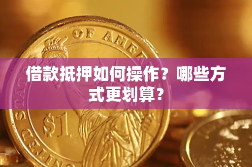 北京借款抵押如何操作？哪些方式更划算？