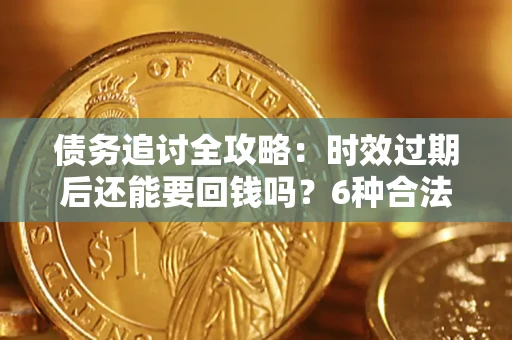北京债务追讨全攻略：时效过期后还能要回钱吗？6种合法手段助你维权