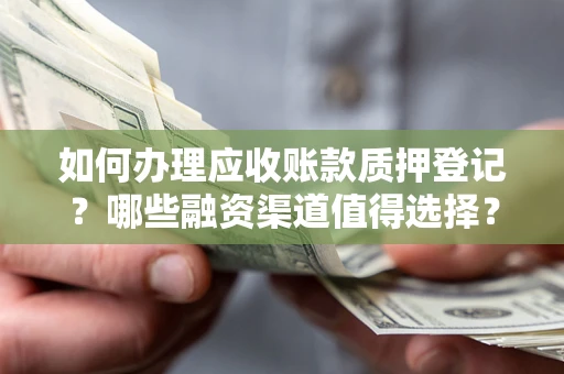 北京如何办理应收账款质押登记？哪些融资渠道值得选择？