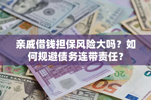 北京亲戚借钱担保风险大吗？如何规避债务连带责任？