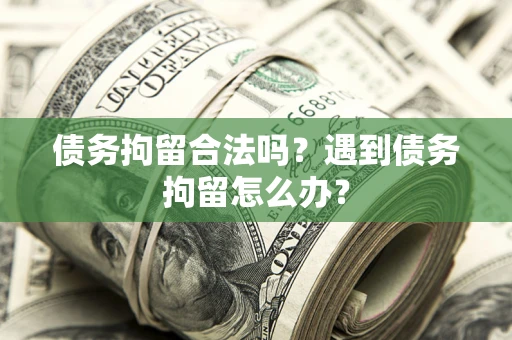 北京债务拘留合法吗？遇到债务拘留怎么办？