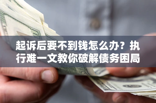 北京起诉后要不到钱怎么办？执行难一文教你破解债务困局