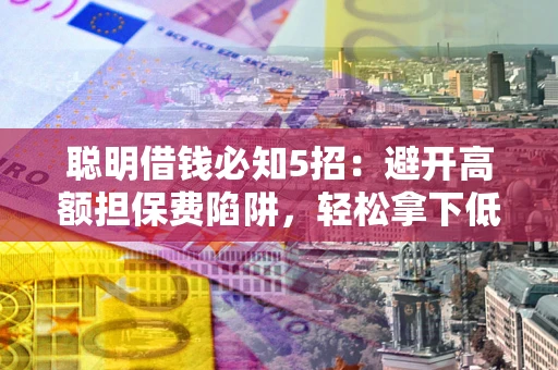 北京聪明借钱必知5招：避开高额担保费陷阱，轻松拿下低息贷款