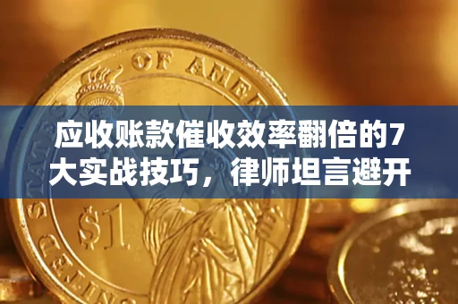 北京应收账款催收效率翻倍的7大实战技巧，律师坦言避开这些法律雷区最关键
