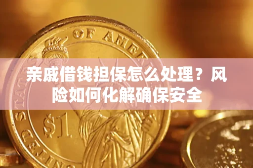 北京亲戚借钱担保怎么处理？风险如何化解确保安全