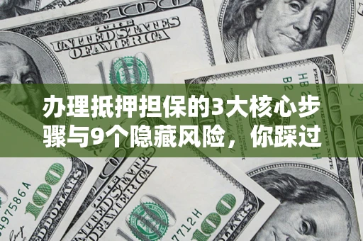北京办理抵押担保的3大核心步骤与9个隐藏风险，你踩过哪个坑？