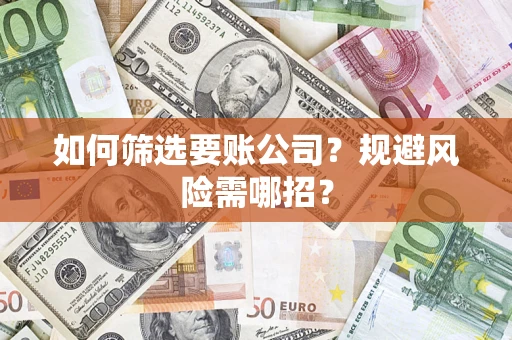 北京如何筛选要账公司？规避风险需哪招？